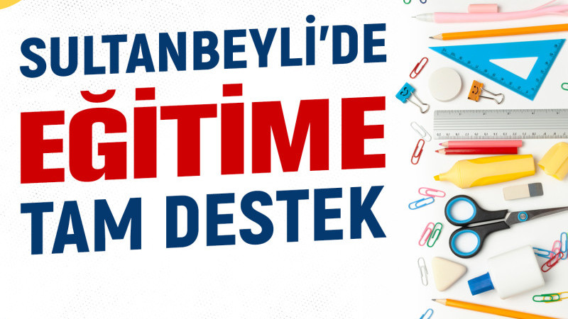 SULTANBEYLİ’DE EĞİTİME TAM DESTEK